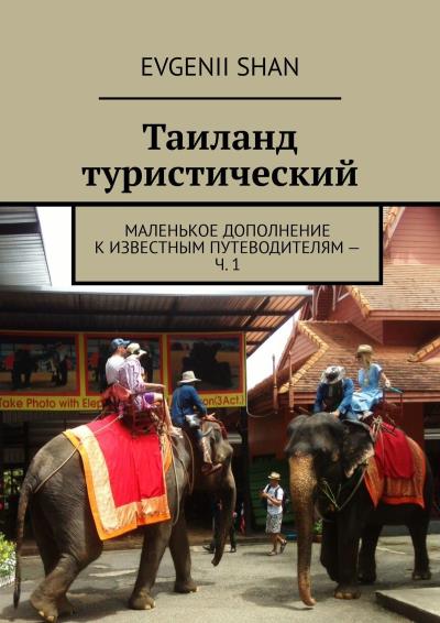 Книга Таиланд туристический. Маленькое дополнение к известным путеводителям – ч. 1 (Evgenii Shan)